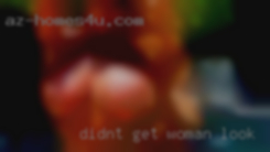 Didn't woman look for men get to do a lot with my job.